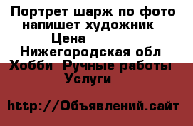  Портрет шарж по фото напишет художник › Цена ­ 3 000 - Нижегородская обл. Хобби. Ручные работы » Услуги   